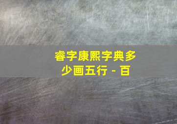 睿字康熙字典多少画五行 - 百